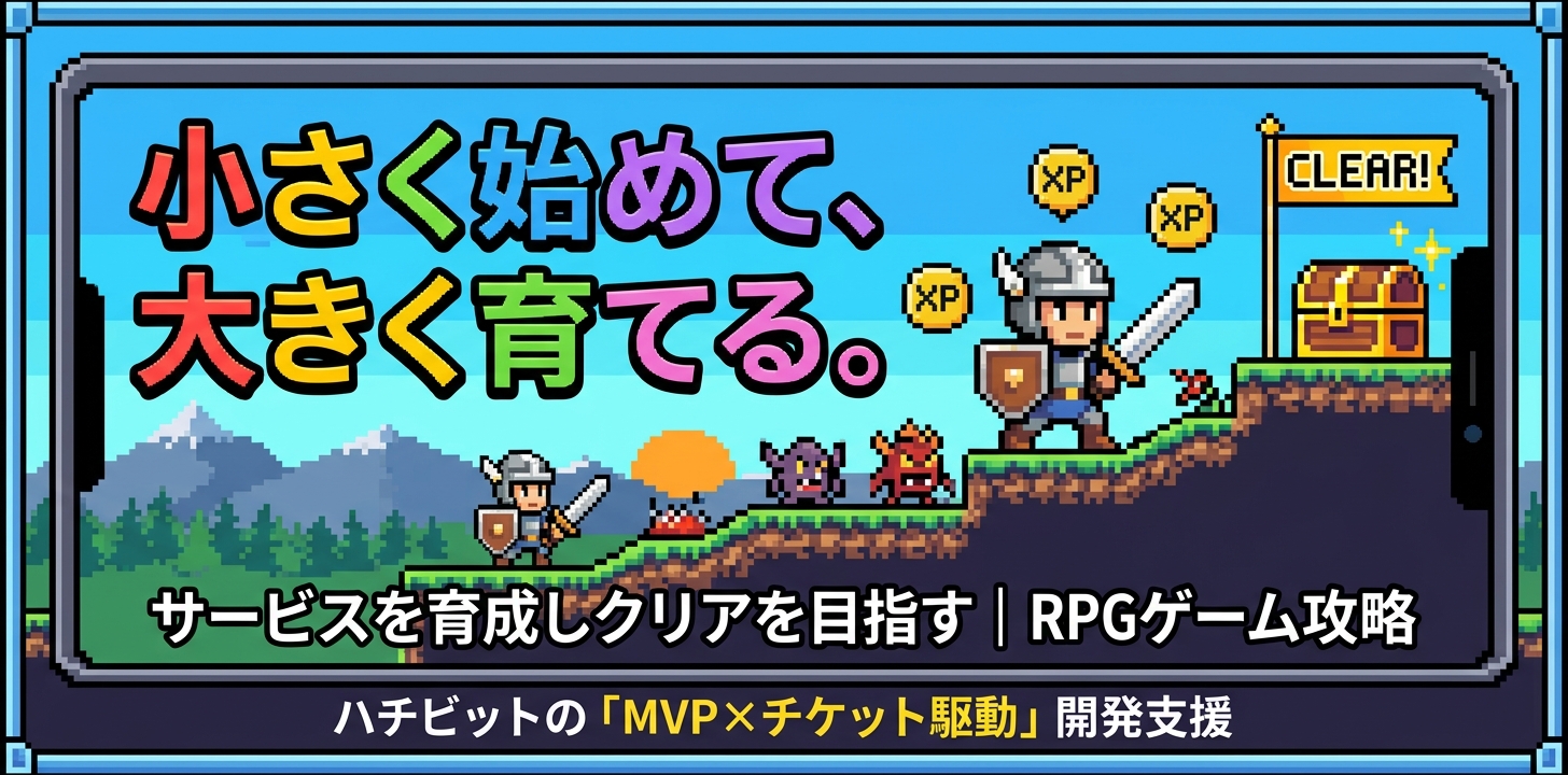 小さく始めて、大きく育てる。イメージはRPGゲームの攻略サービスを育成しクリアを目指すハチビットの「MVPxチケット駆動」開発支援
